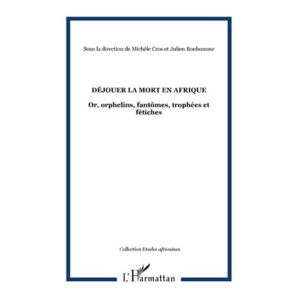 Déjouer La Mort En Afrique (Or, Orphelins, Fantômes, Trophées Et Fétiches)